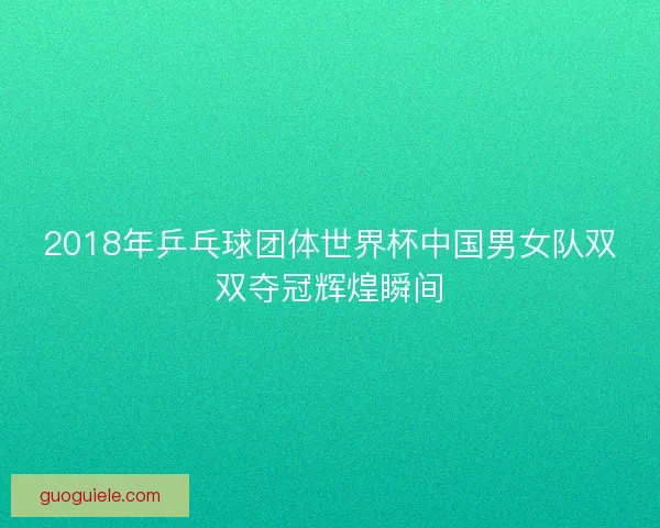 2018年乒乓球团体世界杯中国男女队双双夺冠辉煌瞬间