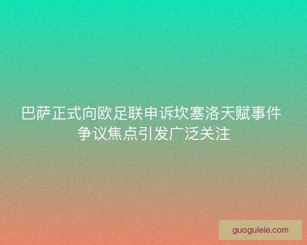 巴萨正式向欧足联申诉坎塞洛天赋事件 争议焦点引发广泛关注