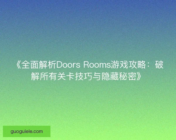 《全面解析Doors Rooms游戏攻略：破解所有关卡技巧与隐藏秘密》
