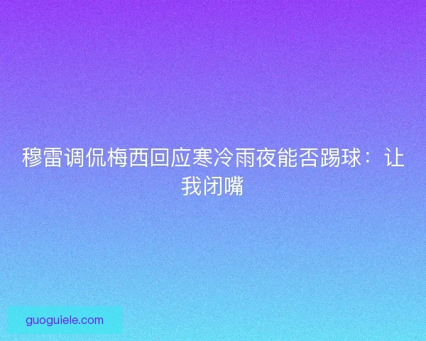 穆雷调侃梅西回应寒冷雨夜能否踢球：让我闭嘴