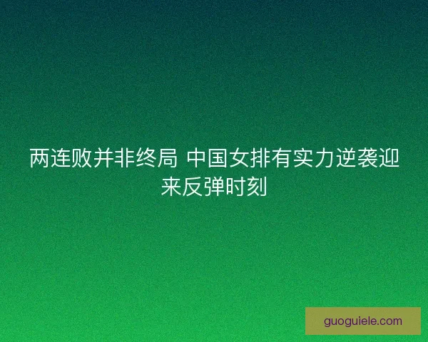 两连败并非终局 中国女排有实力逆袭迎来反弹时刻