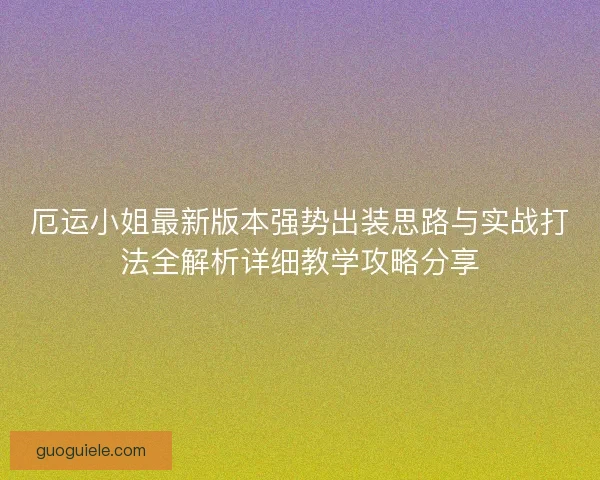 厄运小姐最新版本强势出装思路与实战打法全解析详细教学攻略分享