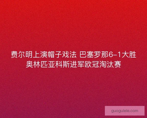 费尔明上演帽子戏法 巴塞罗那6-1大胜奥林匹亚科斯进军欧冠淘汰赛