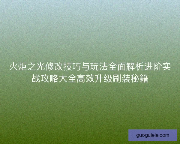 火炬之光修改技巧与玩法全面解析进阶实战攻略大全高效升级刷装秘籍