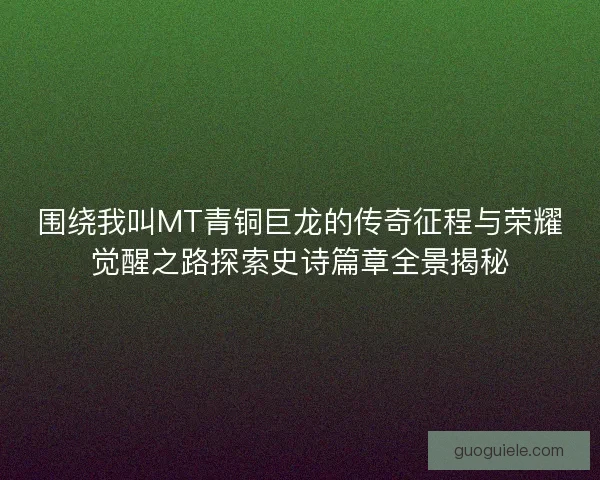 围绕我叫MT青铜巨龙的传奇征程与荣耀觉醒之路探索史诗篇章全景揭秘